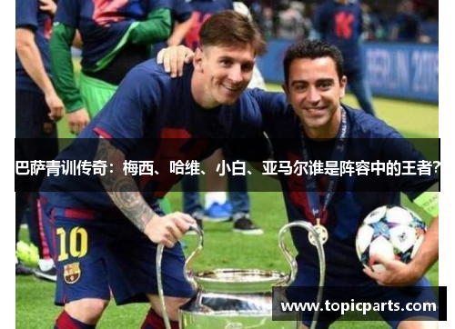 巴萨青训传奇：梅西、哈维、小白、亚马尔谁是阵容中的王者？