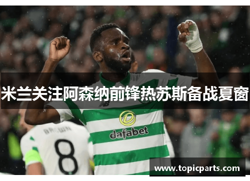米兰关注阿森纳前锋热苏斯备战夏窗 米兰关注阿森纳前锋热苏斯备战夏窗